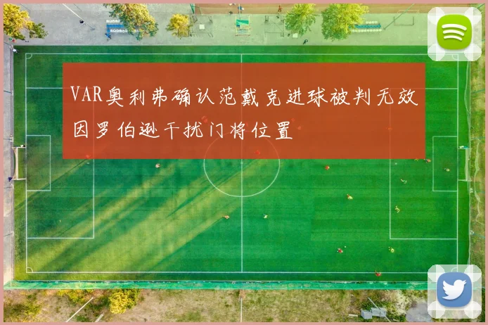 VAR奥利弗确认范戴克进球被判无效因罗伯逊干扰门将位置