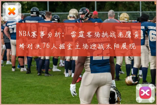 NBA赛事分析：雷霆客场挑战老鹰黄蜂对决76人掘金主场迎战太阳展现实力