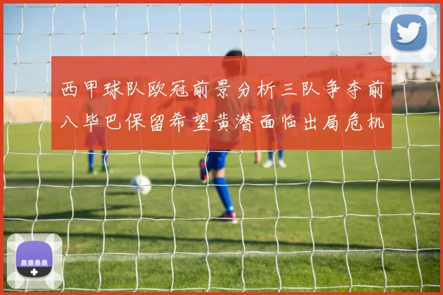 西甲球队欧冠前景分析三队争夺前八毕巴保留希望黄潜面临出局危机