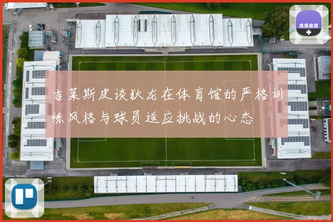 吉莱斯皮谈狄龙在体育馆的严格训练风格与球员适应挑战的心态
