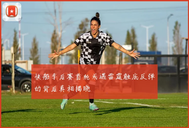 快船季后赛首轮或遇雷霆触底反弹的背后真相揭晓